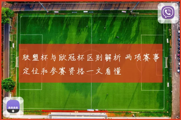 联盟杯与欧冠杯区别解析 两项赛事定位和参赛资格一文看懂