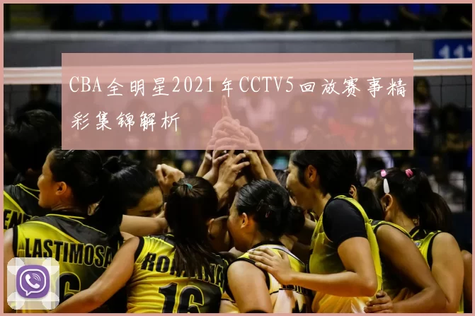 CBA全明星2021年CCTV5回放赛事精彩集锦解析