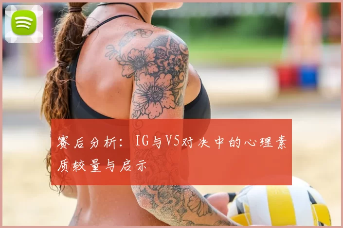 赛后分析：IG与V5对决中的心理素质较量与启示