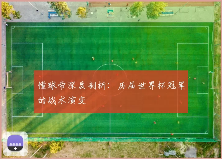 懂球帝深度剖析:历届世界杯冠军的战术演变