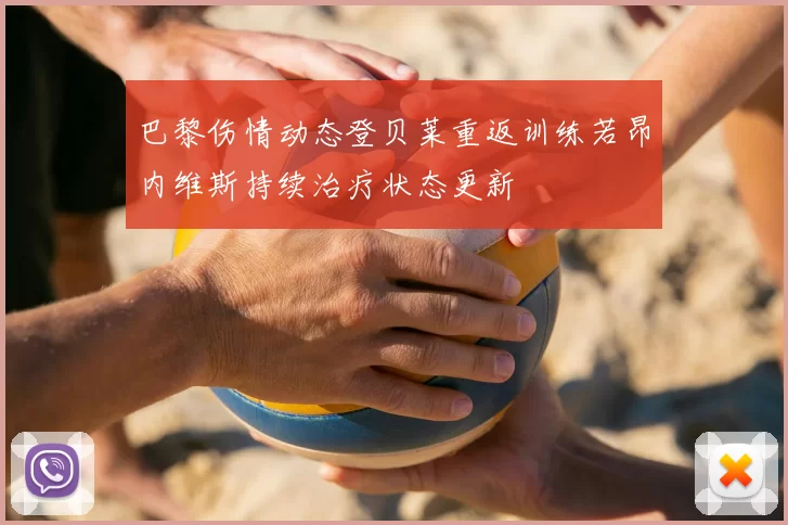巴黎伤情动态登贝莱重返训练若昂内维斯持续治疗状态更新