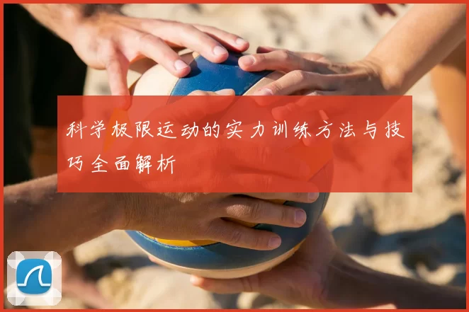 科学极限运动的实力训练方法与技巧全面解析