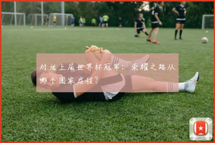 对话上届世界杯冠军:荣耀之路从哪个国家启程?