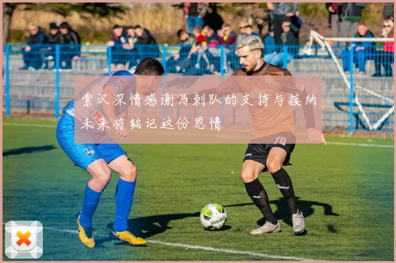 索汉深情感谢马刺队的支持与接纳未来将铭记这份恩情
