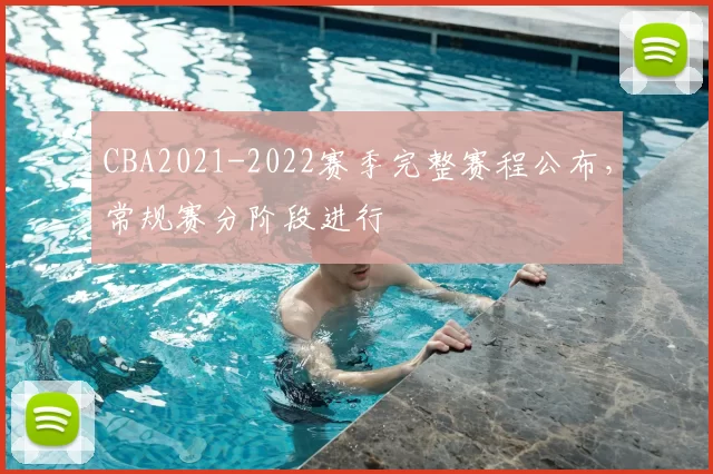CBA2021-2022赛季完整赛程公布，常规赛分阶段进行