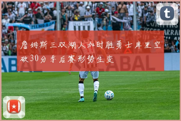 詹姆斯三双湖人加时胜勇士库里空砍30分季后赛形势生变