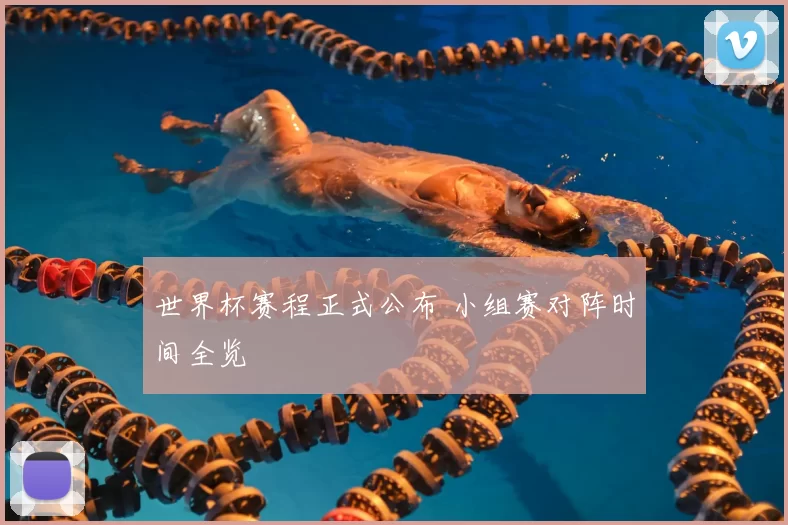 世界杯赛程正式公布 小组赛对阵时间全览