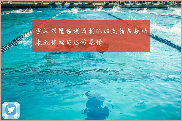 索汉深情感谢马刺队的支持与接纳未来将铭记这份恩情