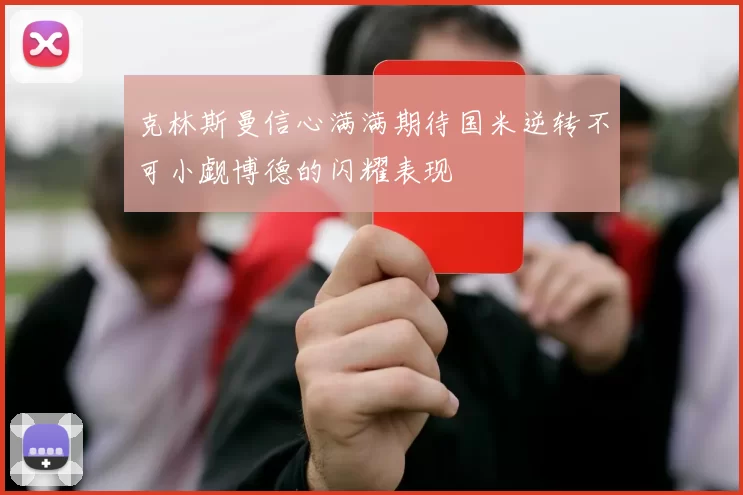 克林斯曼信心满满期待国米逆转不可小觑博德的闪耀表现
