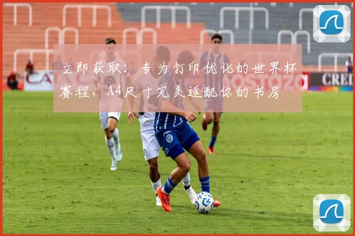 立即获取：专为打印优化的世界杯赛程，A4尺寸完美适配你的书房