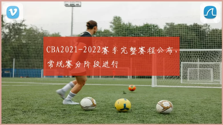 CBA2021-2022赛季完整赛程公布,常规赛分阶段进行