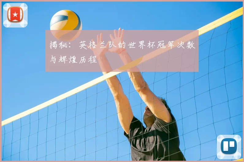 揭秘：英格兰队的世界杯冠军次数与辉煌历程