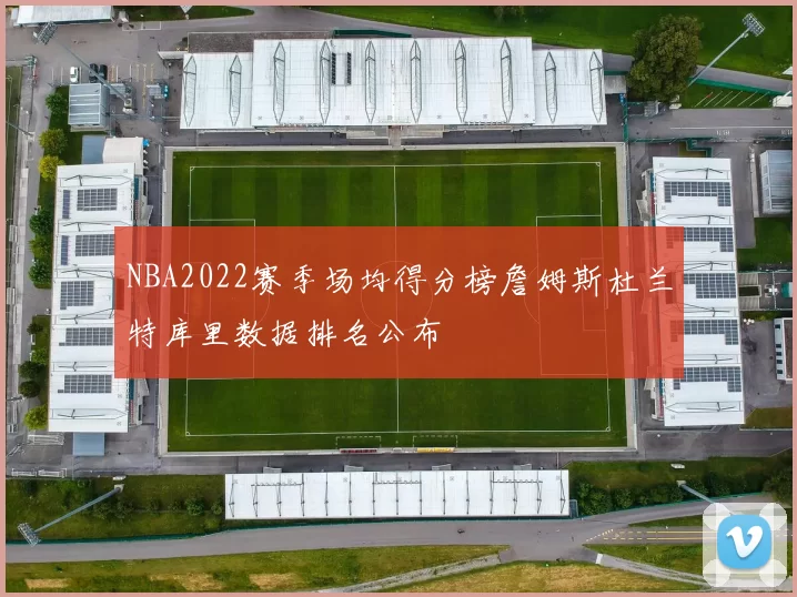 NBA2022赛季场均得分榜詹姆斯杜兰特库里数据排名公布