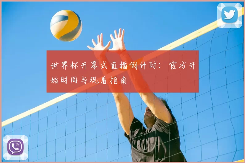 世界杯开幕式直播倒计时：官方开始时间与观看指南