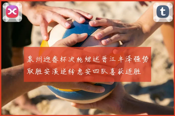泉州迎春杯次轮综述晋江丰泽强势取胜安溪逆转惠安四队喜获连胜