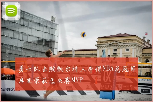勇士队击败凯尔特人夺得NBA总冠军库里荣获总决赛MVP