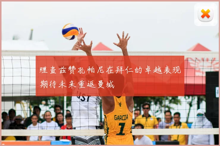 理查兹赞孔帕尼在拜仁的卓越表现期待未来重返曼城