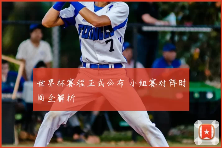 世界杯赛程正式公布 小组赛对阵时间全解析