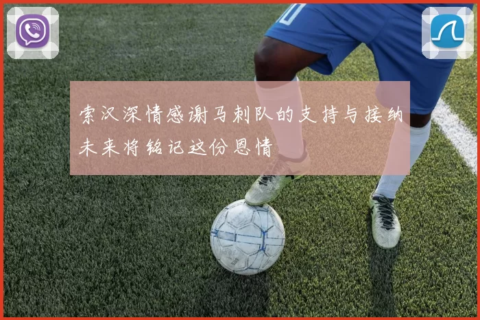 索汉深情感谢马刺队的支持与接纳未来将铭记这份恩情