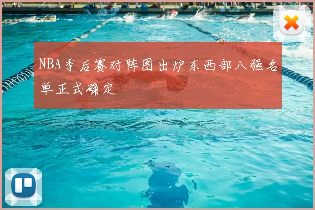 NBA季后赛对阵图出炉东西部八强名单正式确定