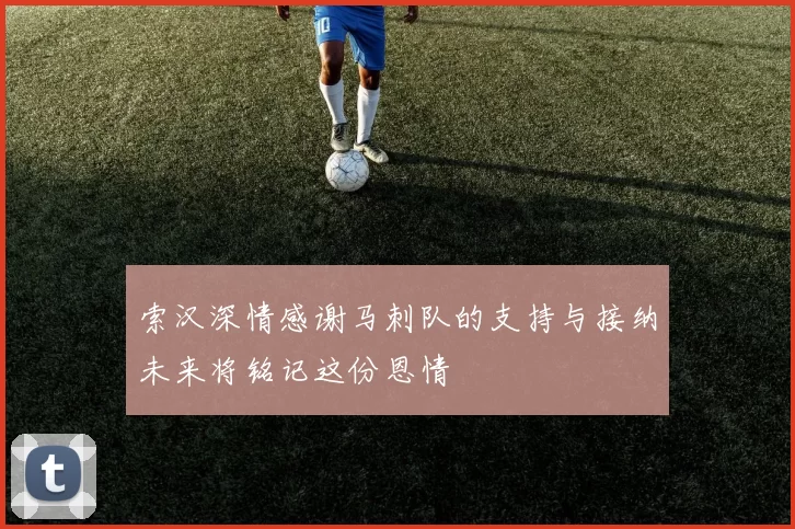 索汉深情感谢马刺队的支持与接纳未来将铭记这份恩情