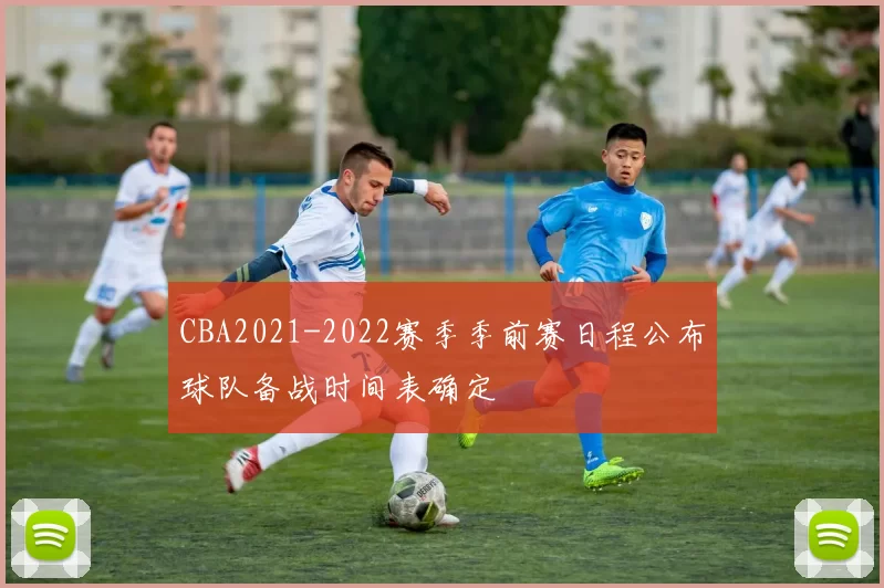 CBA2021-2022赛季季前赛日程公布球队备战时间表确定