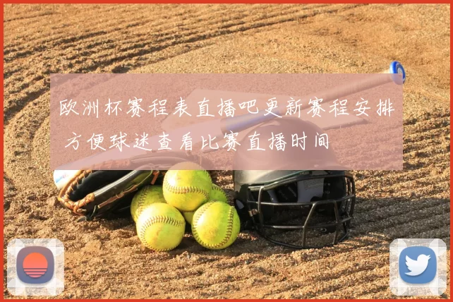 欧洲杯赛程表直播吧更新赛程安排 方便球迷查看比赛直播时间