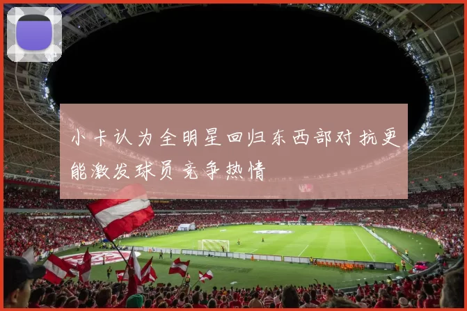 小卡认为全明星回归东西部对抗更能激发球员竞争热情