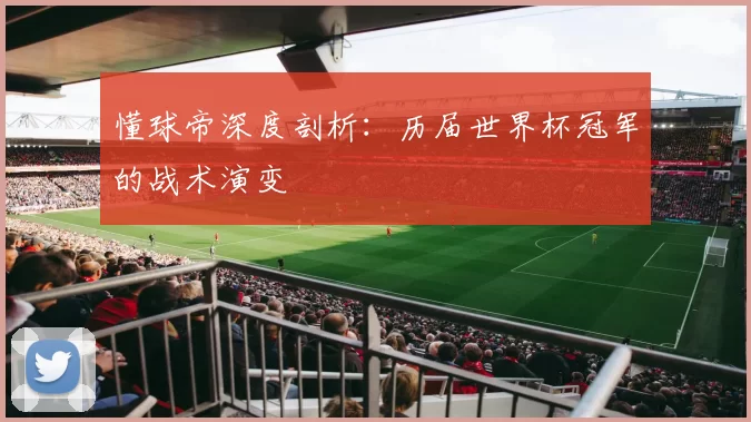 懂球帝深度剖析:历届世界杯冠军的战术演变