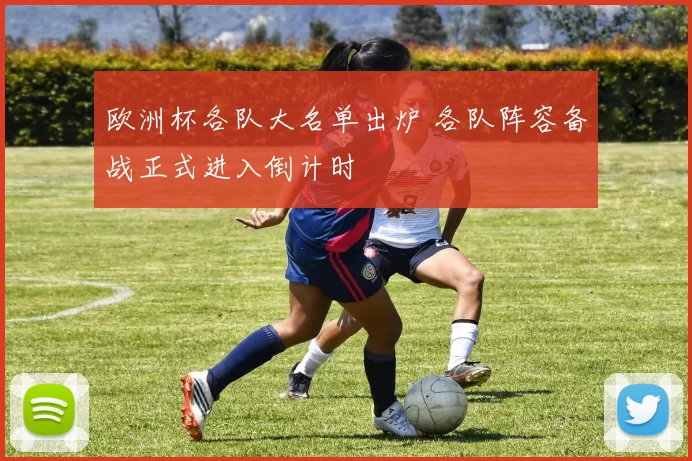 欧洲杯各队大名单出炉 各队阵容备战正式进入倒计时