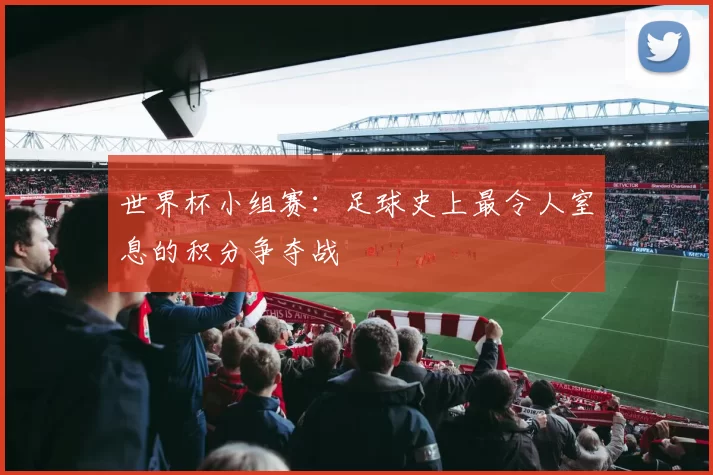 世界杯小组赛:足球史上最令人窒息的积分争夺战