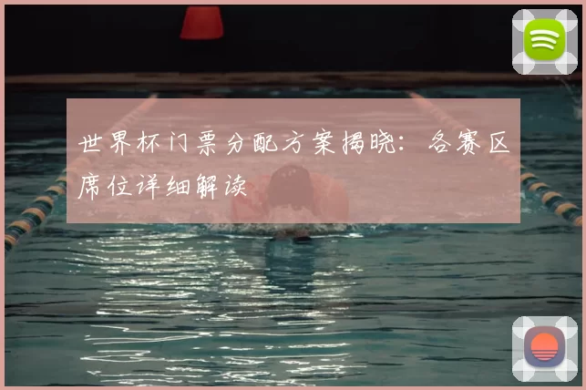 世界杯门票分配方案揭晓:各赛区席位详细解读