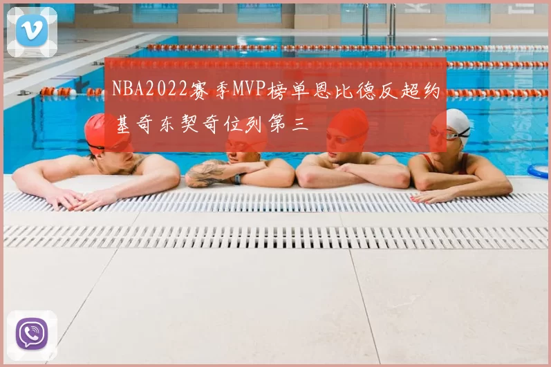 NBA2022赛季MVP榜单恩比德反超约基奇东契奇位列第三