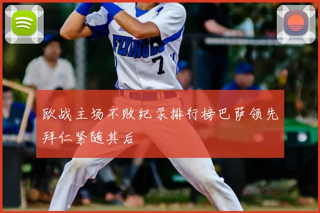 欧战主场不败纪录排行榜巴萨领先拜仁紧随其后