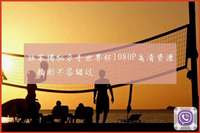独家揭秘杀手世界杯1080P高清资源,精彩不容错过