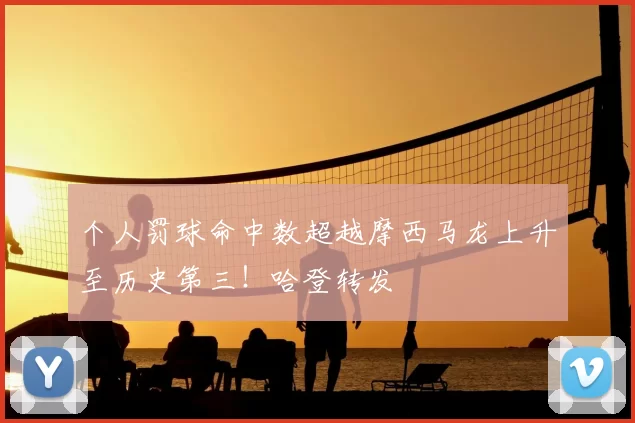 个人罚球命中数超越摩西马龙上升至历史第三！哈登转发