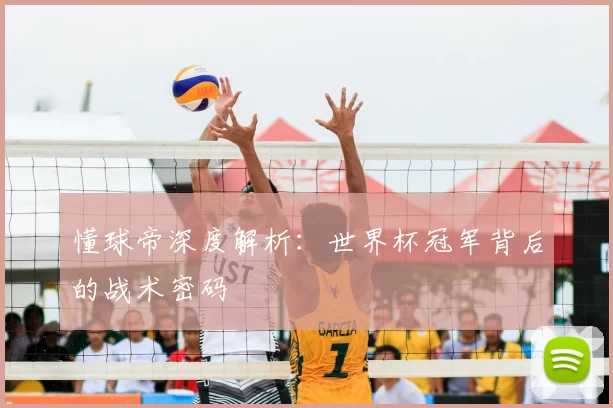 懂球帝深度解析:世界杯冠军背后的战术密码
