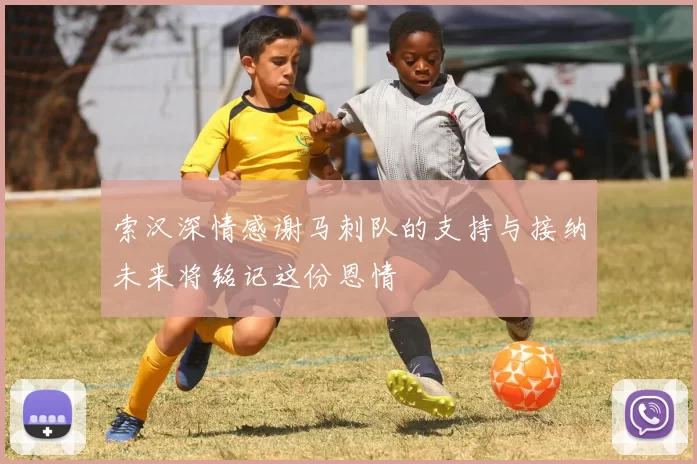 索汉深情感谢马刺队的支持与接纳未来将铭记这份恩情