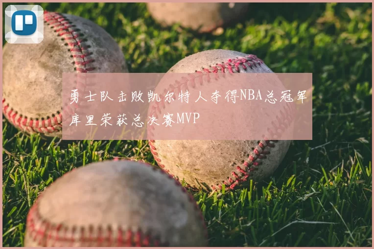 勇士队击败凯尔特人夺得NBA总冠军库里荣获总决赛MVP
