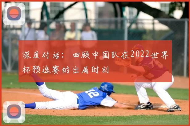 深度对话：回顾中国队在2022世界杯预选赛的出局时刻