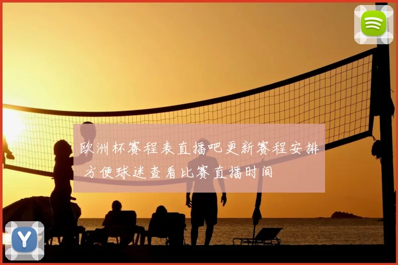 欧洲杯赛程表直播吧更新赛程安排 方便球迷查看比赛直播时间