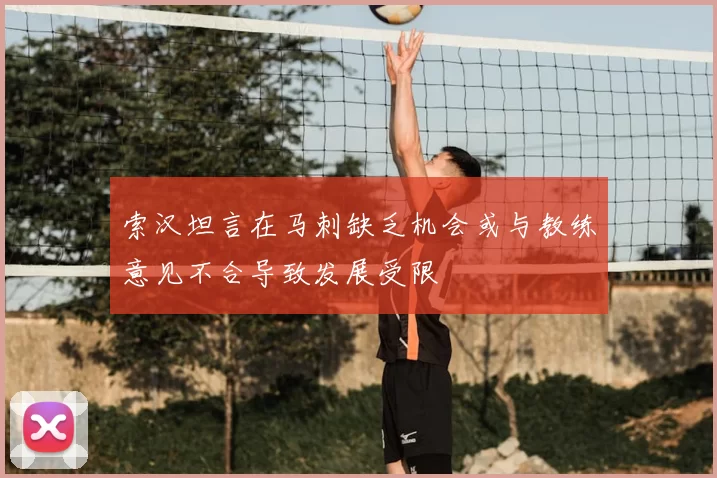 索汉坦言在马刺缺乏机会或与教练意见不合导致发展受限