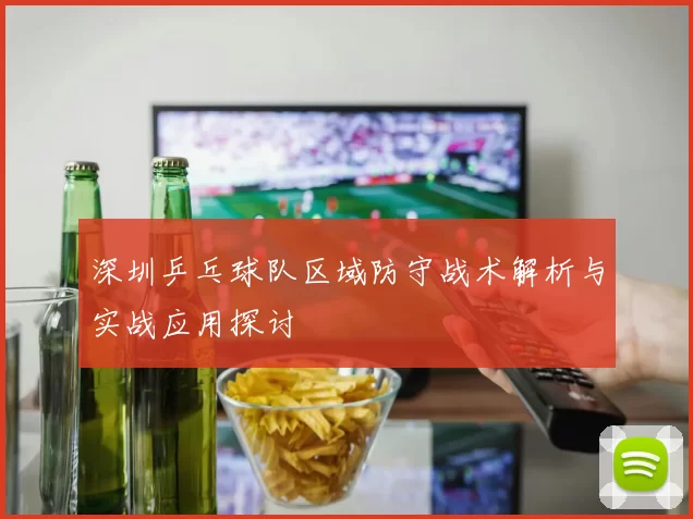 深圳乒乓球队区域防守战术解析与实战应用探讨