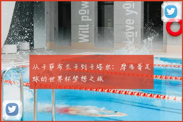 从卡萨布兰卡到卡塔尔:摩洛哥足球的世界杯梦想之旅