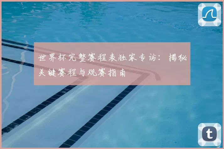 世界杯完整赛程表独家专访:揭秘关键赛程与观赛指南