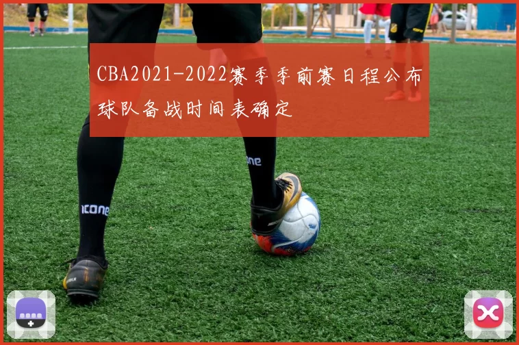 CBA2021-2022赛季季前赛日程公布球队备战时间表确定