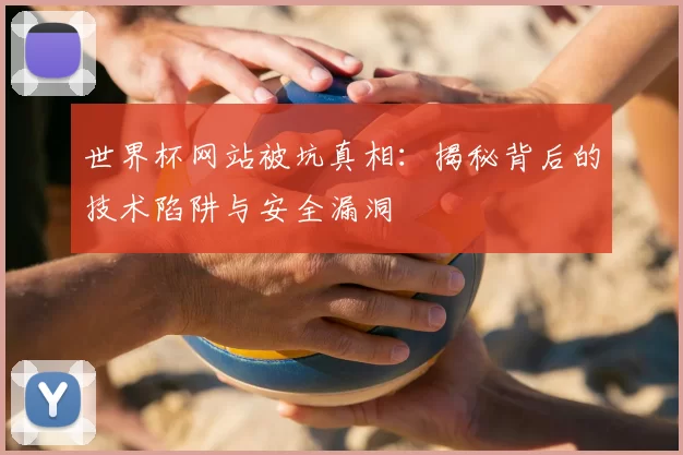 世界杯网站被坑真相:揭秘背后的技术陷阱与安全漏洞