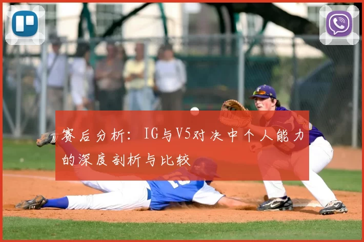 赛后分析:IG与V5对决中个人能力的深度剖析与比较