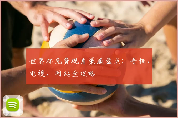 世界杯免费观看渠道盘点:手机、电视、网站全攻略