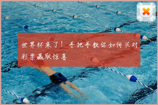 世界杯来了!手把手教你如何买对彩票赢取惊喜